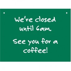 CLOSED SIGN-WE'RE CLOSED UNTIL 6AM. SEE YOU FOR A COFFEE!